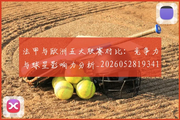 法甲与欧洲五大联赛对比:竞争力与球星影响力分析_20260528193414_20260609232635